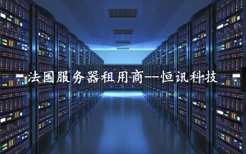 租用法國(guó)服務(wù)器怎么樣呢？推薦深圳市恒訊科技.jpg